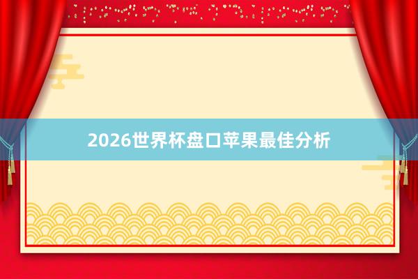 2026世界杯盘口苹果最佳分析