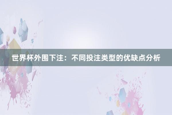 世界杯外围下注：不同投注类型的优缺点分析