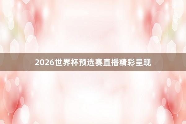 2026世界杯预选赛直播精彩呈现