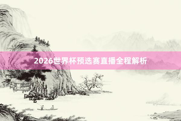 2026世界杯预选赛直播全程解析