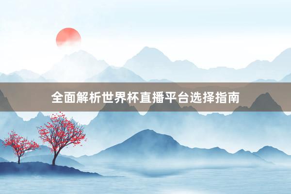 全面解析世界杯直播平台选择指南
