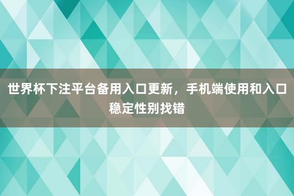 世界杯下注平台备用入口更新，手机端使用和入口稳定性别找错