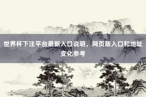 世界杯下注平台最新入口说明，网页版入口和地址变化参考