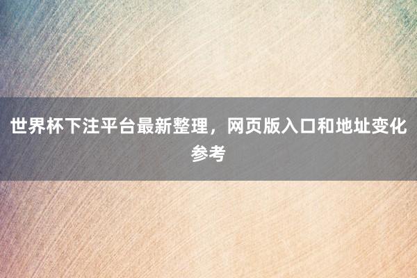 世界杯下注平台最新整理，网页版入口和地址变化参考