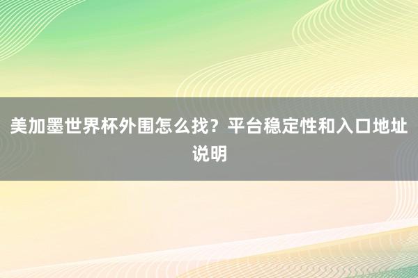 美加墨世界杯外围怎么找？平台稳定性和入口地址说明