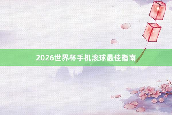 2026世界杯手机滚球最佳指南