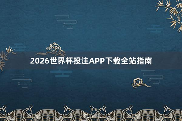 2026世界杯投注APP下载全站指南