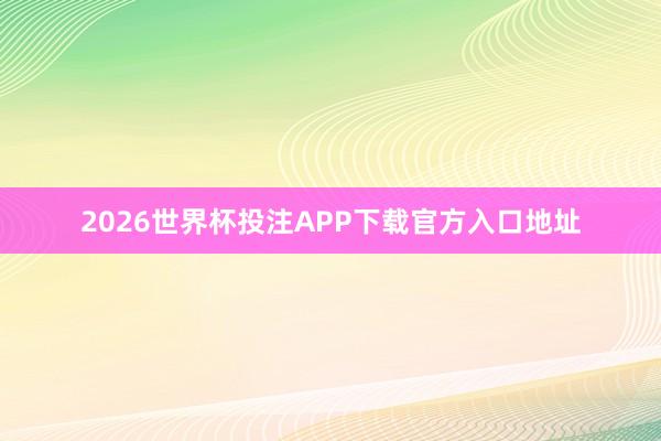 2026世界杯投注APP下载官方入口地址