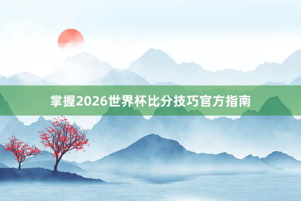 掌握2026世界杯比分技巧官方指南