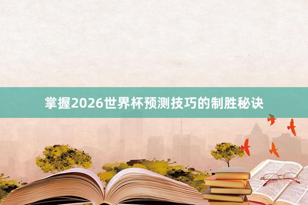 掌握2026世界杯预测技巧的制胜秘诀