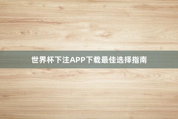 世界杯下注APP下载最佳选择指南