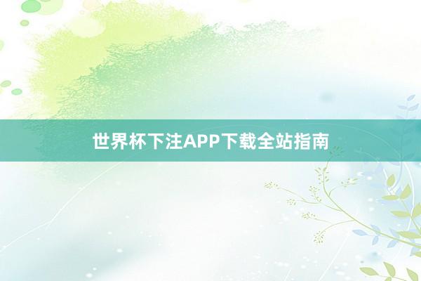 世界杯下注APP下载全站指南