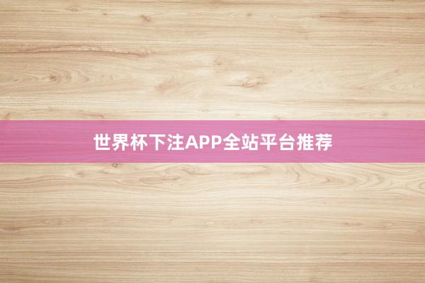 世界杯下注APP全站平台推荐