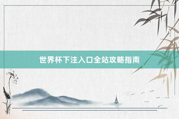 世界杯下注入口全站攻略指南