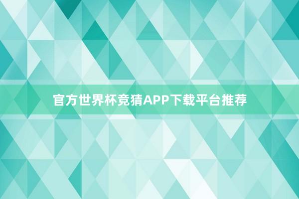 官方世界杯竞猜APP下载平台推荐